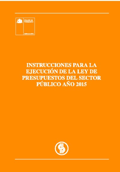 Instrucciones para la Ejecución de la Ley de Presupuestos del Sector Público año 2015 Instrucciones para la Ejecución de la Ley de Presupuestos del Sector Público año 2015