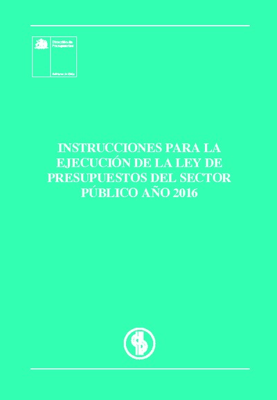 Instrucciones para la Ejecución de la Ley de Presupuestos del Sector Público año 2016 Instrucciones para la Ejecución de la Ley de Presupuestos del Sector Público año 2016